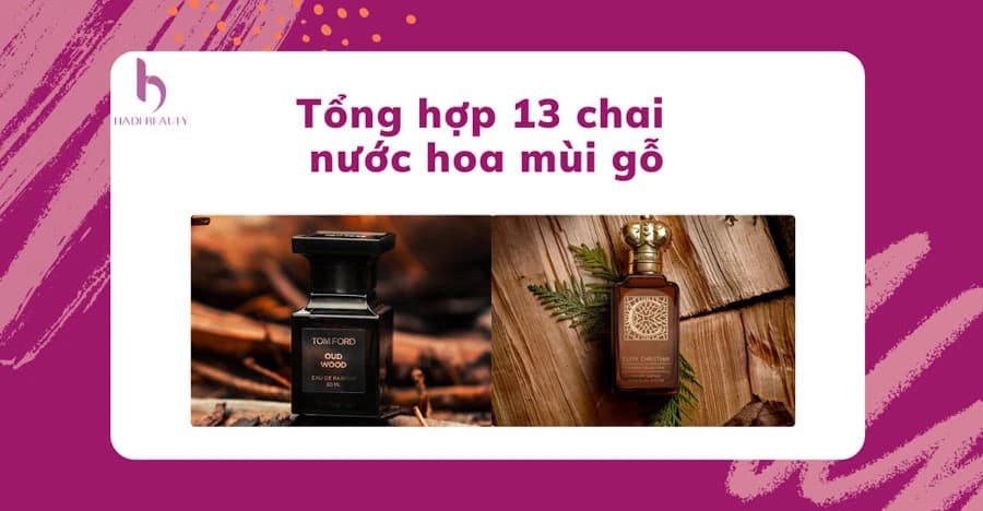 Tổng hợp 13 chai nước hoa mùi gỗ nồng ấm, mạnh mẽ bán chạy nhất 2022